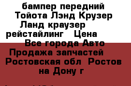 бампер передний Тойота Лэнд Крузер Ланд краузер 200 2 рейстайлинг › Цена ­ 3 500 - Все города Авто » Продажа запчастей   . Ростовская обл.,Ростов-на-Дону г.